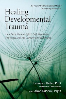 Laurence Heller - Healing Developmental Trauma: How Early Trauma Affects Self-Regulation, Self-Image, and the Capacity for Relationship - 9781583944899 - V9781583944899