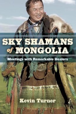 Kevin Turner - Sky Shamans of Mongolia: Meetings with Remarkable Healers - 9781583946343 - V9781583946343