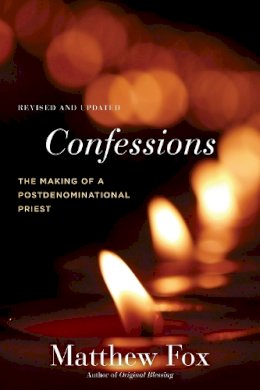 Matthew Fox - Confessions, Revised and Updated: The Making of a Postdenominational Priest - 9781583949351 - V9781583949351