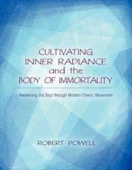 Robert Powell - Cultivating Inner Radiance and the Body of Immortality: Awakening the Soul through Modern Etheric Movement - 9781584201175 - V9781584201175