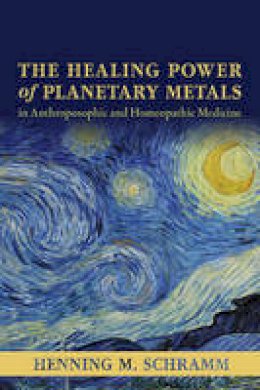 Henning M. Schramm - The Healing Power of Planetary Metals in Anthroposophic and Homeopathic Medicine - 9781584201571 - 9781584201571
