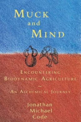 Jonathan Michael Code - Muck and Mind: Encountering Biodynamic Agriculture: An Alchemical Journey - 9781584201816 - V9781584201816
