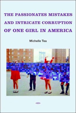 Michelle Tea - The Passionate Mistakes and Intricate Corruption of One Girl in America - 9781584350521 - V9781584350521