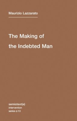 Maurizio Lazzarato - The Making of the Indebted Man: An Essay on the Neoliberal Condition: Volume 13 - 9781584351153 - V9781584351153