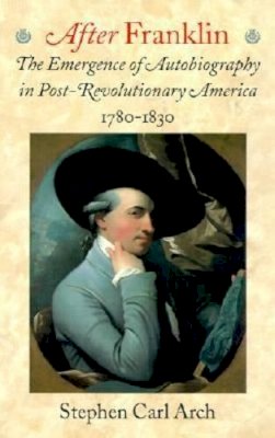 Arch - After Franklin: The Emergence of Autobiography in Post-Revolutionary America, 1780-1830 (Becoming Modern: New Nineteenth-Century Studies) - 9781584651321 - KST0009829