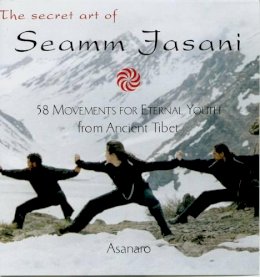 Asanaro - The Secret Art of Seamm-Jasani: 58 Movements for Eternal Youth from Ancient Tibet - 9781585422418 - V9781585422418