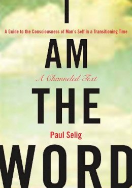 Paul Selig - I Am the Word: A Guide to the Consciousness of Man´s Self in a Transitioning Time - 9781585427932 - V9781585427932
