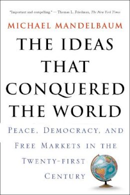 Michael Mandelbaum - The Ideas That Conquered The World: Peace, Democracy, And Free Markets In The Twenty-first Century - 9781586482060 - V9781586482060