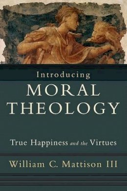 William C. Iii Mattison - Introducing Moral Theology – True Happiness and the Virtues - 9781587432231 - V9781587432231