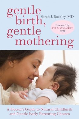Sarah Buckley - Gentle Birth, Gentle Mothering: A Doctor´s Guide to Natural Childbirth and Gentle Early Parenting Choices - 9781587613227 - V9781587613227 Sarah Buckley - Gentle Birth, Gentle Mothering: A Doctor´s Guide to Natural Childbirth and Gentle Early Parenting Choices - 9781587613227 - V9781587613227