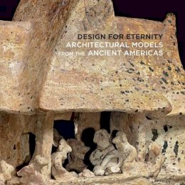 Joanne Pillsbury - Design for Eternity: Architectural Models from the Ancient Americas - 9781588395764 - V9781588395764