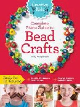 Amy Kopperude - Creative Kids Complete Photo Guide to Bead Crafts: Family Fun For Everyone *Terrific Technique Instructions *Playful Projects to Build Skills - 9781589238220 - V9781589238220