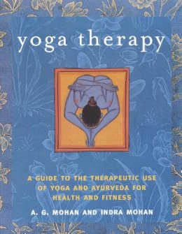 Indra Mohan - Yoga Therapy: A Guide to the Therapeutic Use of Yoga and Ayurveda for Health and Fitness - 9781590301319 - V9781590301319