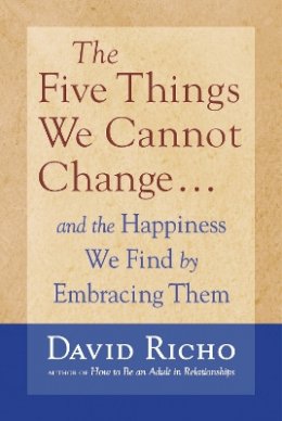 David Richo - The Five Things We Cannot Change: And the Happiness We Find by Embracing Them - 9781590303085 - V9781590303085