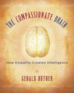Gerald Huther - The Compassionate Brain: How Empathy Creates Intelligence - 9781590303306 - V9781590303306