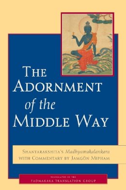 Jamgon Mipham - The Adornment of the Middle Way: Shantarakshita's Madhyamakalankara with Commentary by Jamgon Mipham - 9781590304198 - V9781590304198