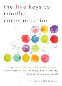 Susan Gillis Chapman - The Five Keys to Mindful Communication: Using Deep Listening and Mindful Speech to Strengthen Relationships, Heal Conflicts, and Accomplish Your Goals - 9781590309414 - V9781590309414