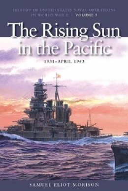 Samuel Eliot Morison - The Rising Sun in the Pacific, 1931-April 1942: History of United States Naval Operations in World War II, Volume 3 - 9781591145493 - V9781591145493