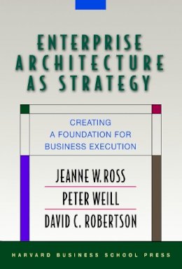 Jeanne W. Ross - Enterprise Architecture As Strategy: Creating a Foundation for Business Execution - 9781591398394 - V9781591398394