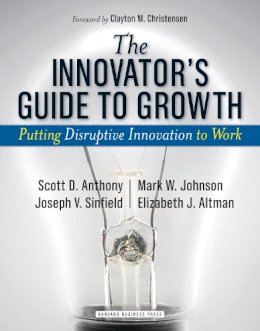 Scott D. Anthony - The Innovator´s Guide to Growth: Putting Disruptive Innovation to Work - 9781591398462 - V9781591398462 Scott D. Anthony - The Innovator´s Guide to Growth: Putting Disruptive Innovation to Work - 9781591398462 - V9781591398462