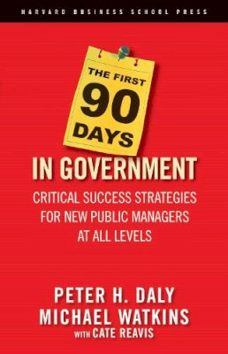 Daly, Peter H.; Watkins, Michael D.; Reavis, Cate - The First 90 Days in Government: Critical Success Strategies for New Public Managers at All Levels - 9781591399551 - V9781591399551 Daly, Peter H.; Watkins, Michael D.; Reavis, Cate - The First 90 Days in Government: Critical Success Strategies for New Public Managers at All Levels - 9781591399551 - V9781591399551