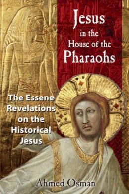 Ahmed Osman - Jesus in the House of the Pharaohs: The Essene Revelations on the Historical Jesus - 9781591430278 - V9781591430278
