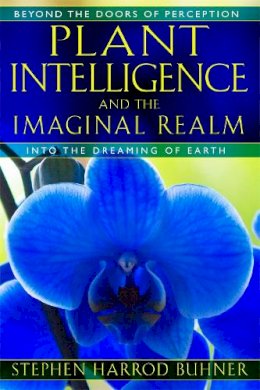 Stephen Harrod Buhner - Plant Intelligence and the Imaginal Realm: Beyond the Doors of Perception into the Dreaming of Earth - 9781591431350 - V9781591431350