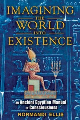 Normandi Ellis - Imagining the World into Existence: An Ancient Egyptian Manual of Consciousness - 9781591431404 - V9781591431404