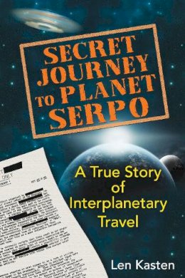 Len Kasten - Secret Journey to Planet Serpo: A True Story of Interplanetary Travel - 9781591431466 - V9781591431466