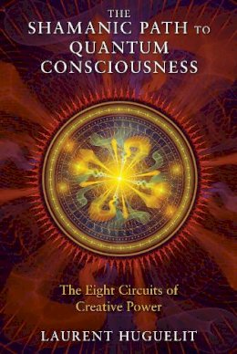 Laurent Huguelit - The Shamanic Path to Quantum Consciousness: The Eight Circuits of Creative Power - 9781591431671 - V9781591431671