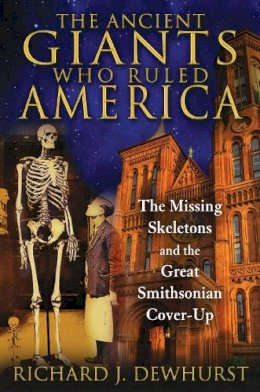 Richard J. Dewhurst - The Ancient Giants Who Ruled America: The Missing Skeletons and the Great Smithsonian Cover-Up - 9781591431718 - V9781591431718