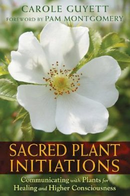 Carole Guyett - Sacred Plant Initiations: Communicating with Plants for Healing and Higher Consciousness - 9781591432135 - V9781591432135