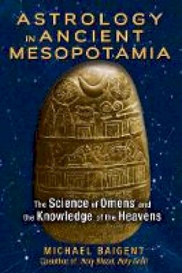 Michael Baigent - Astrology in Ancient Mesopotamia: The Science of Omens and the Knowledge of the Heavens - 9781591432210 - V9781591432210