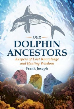 Frank Joseph - Our Dolphin Ancestors: Keepers of Lost Knowledge and Healing Wisdom - 9781591432319 - V9781591432319