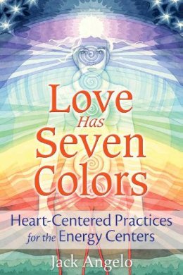 Jack Angelo - Love Has Seven Colors: Heart-Centered Practices for the Energy Centers - 9781591432753 - V9781591432753