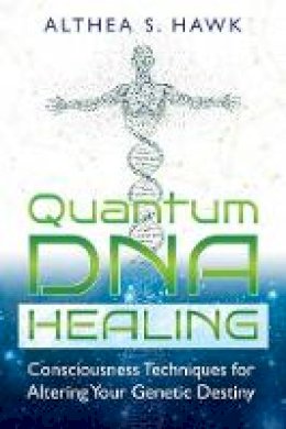 Althea S. Hawk - Quantum DNA Healing: Consciousness Techniques for Altering Your Genetic Destiny - 9781591432876 - V9781591432876