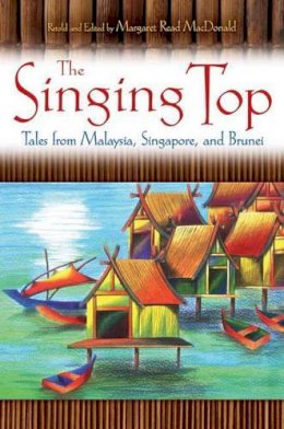 Margaret Read Macdonald - The Singing Top: Tales from Malaysia, Singapore, and Brunei - 9781591585053 - V9781591585053