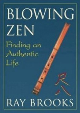 Ray Brooks - Blowing Zen: Finding an Authentic Life: 2nd Edition - 9781591811701 - V9781591811701