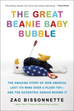 Zac Bissonnette - The Great Beanie Baby Bubble: The Amazing Story of How America Lost Its Mind Over a Plush Toy - and the Eccentric Genius Behind It - 9781591848004 - V9781591848004