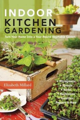 Elizabeth Millard - Indoor Kitchen Gardening: Turn Your Home Into a Year-round Vegetable Garden - 9781591865933 - V9781591865933