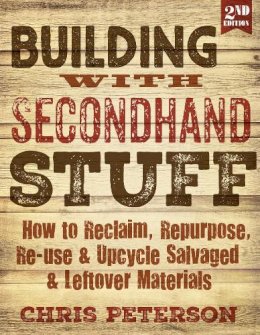 Peterson, Chris - Building with Secondhand Stuff, 2nd Edition: How to Reclaim, Repurpose, Re-use & Upcycle Salvaged & Leftover Materials - 9781591866817 - V9781591866817