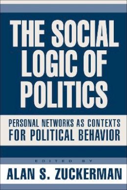 Alan Zuckerman - The Social Logic of Politics. Personal Networks as Contexts. - 9781592131488 - V9781592131488 Alan Zuckerman - The Social Logic of Politics. Personal Networks as Contexts. - 9781592131488 - V9781592131488