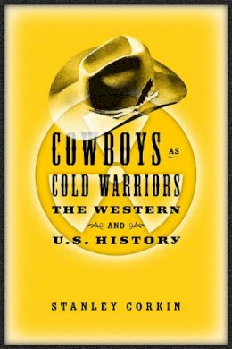 Stanley Corkin - Cowboys As Cold Warriors: The Western And U S History (Culture And The Moving Image) - 9781592132546 - V9781592132546
