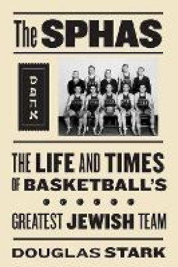 Doug Stark - The SPHAS: The Life and Times of Basketball's Greatest Jewish Team - 9781592136339 - V9781592136339