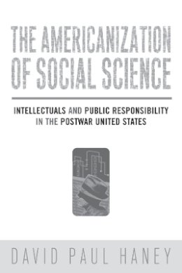 David Haney - The Americanization of Social Science. Intellectuals and Public Responsibility in the Postwar United States.  - 9781592137145 - V9781592137145