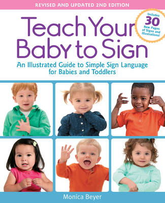 Monica Beyer - Teach Your Baby to Sign, Revised and Updated 2nd Edition: An Illustrated Guide to Simple Sign Language for Babies and Toddlers - Includes 30 New Pages of Signs and Illustrations! - 9781592336982 - V9781592336982