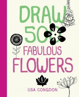 Lisa Congdon - Draw 500 Fabulous Flowers: A Sketchbook for Artists, Designers, and Doodlers - 9781592539918 - V9781592539918 Lisa Congdon - Draw 500 Fabulous Flowers: A Sketchbook for Artists, Designers, and Doodlers - 9781592539918 - V9781592539918