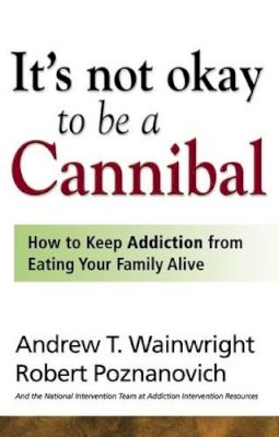Andrew T. Wainwright, Robert Poznanovich - It's Not Okay to Be a Cannibal: How to Keep Addiction from Eating Your Family Alive - 9781592853700 - KHN0001495