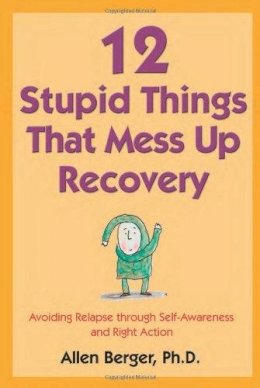 Allen Berger - 12 Stupid Things That Mess Up Recovery: Avoiding Relapse through Self-Awareness and Right Action - 9781592854868 - V9781592854868