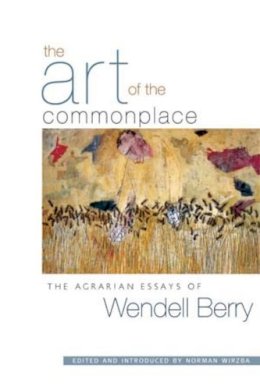 Wendell Berry - The Art of the Commonplace. The Agrarian Essays of Wendell Berry.  - 9781593760076 - V9781593760076